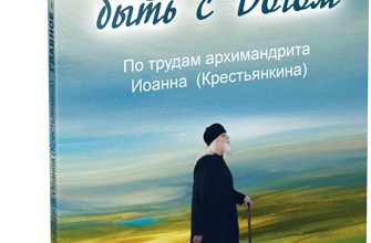Главное – быть с Богом. По трудам архимандрита Иоанна (Крестьянкина)