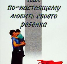Как по-настоящему любить своего ребенка